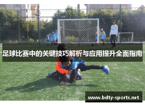 足球比赛中的关键技巧解析与应用提升全面指南