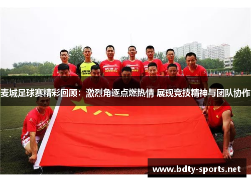 麦城足球赛精彩回顾：激烈角逐点燃热情 展现竞技精神与团队协作