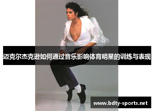迈克尔杰克逊如何通过音乐影响体育明星的训练与表现